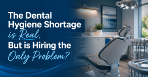 The Dental Hygienist Shortage Is Real. But Is Hiring the Only Problem?
